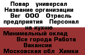 Повар - универсал › Название организации ­ Вег, ООО › Отрасль предприятия ­ Персонал на кухню › Минимальный оклад ­ 55 000 - Все города Работа » Вакансии   . Московская обл.,Химки г.